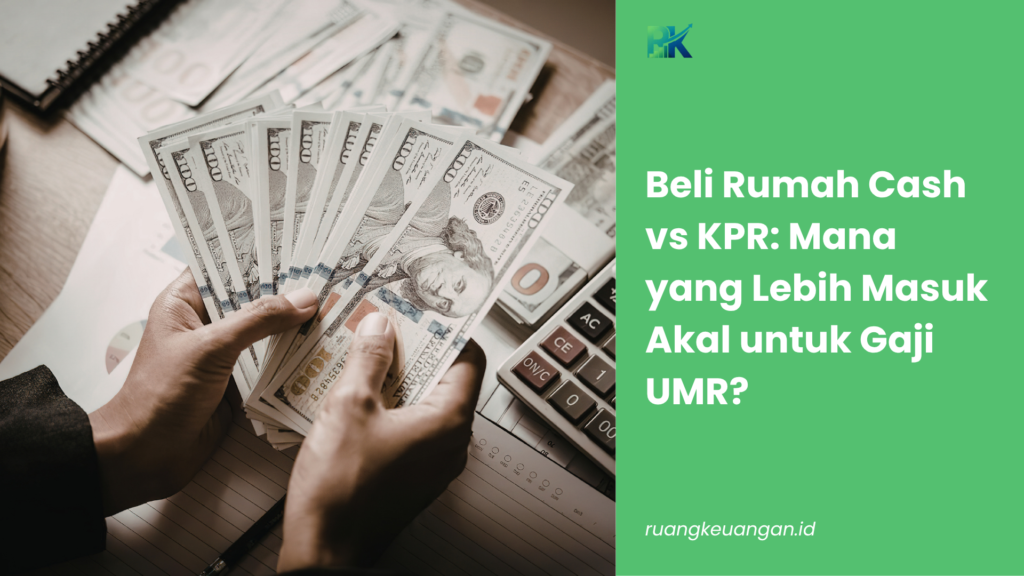Beli Rumah Cash vs KPR: Mana yang Lebih Masuk Akal untuk Gaji UMR?