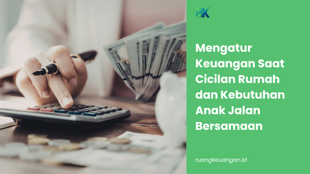 Mengatur Keuangan Saat Cicilan Rumah dan Kebutuhan Anak Jalan Bersamaan