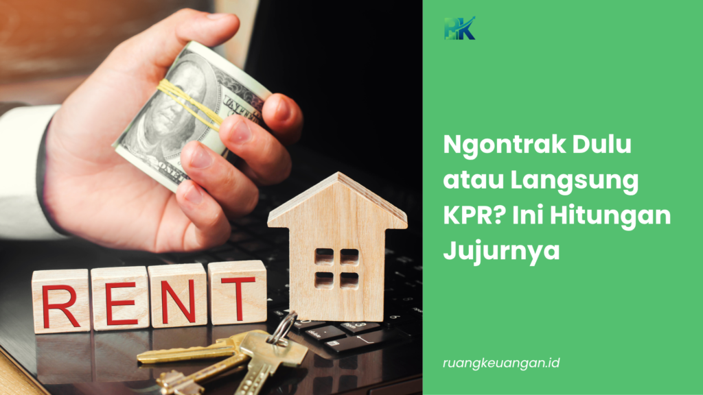 Ngontrak Dulu atau Langsung KPR? Ini Hitungan Jujurnya