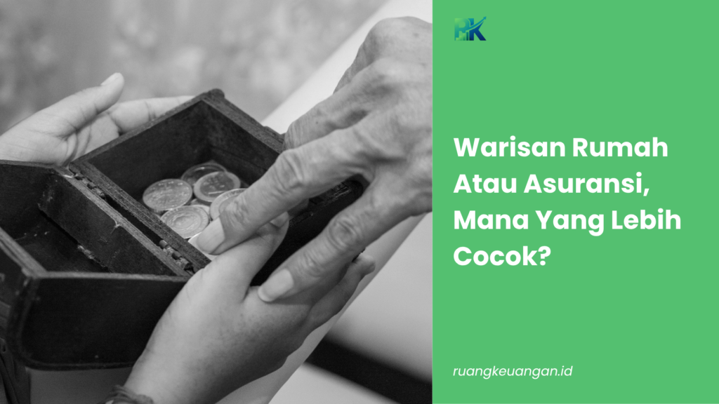 Warisan Rumah Atau Asuransi, Mana Yang Lebih Cocok?