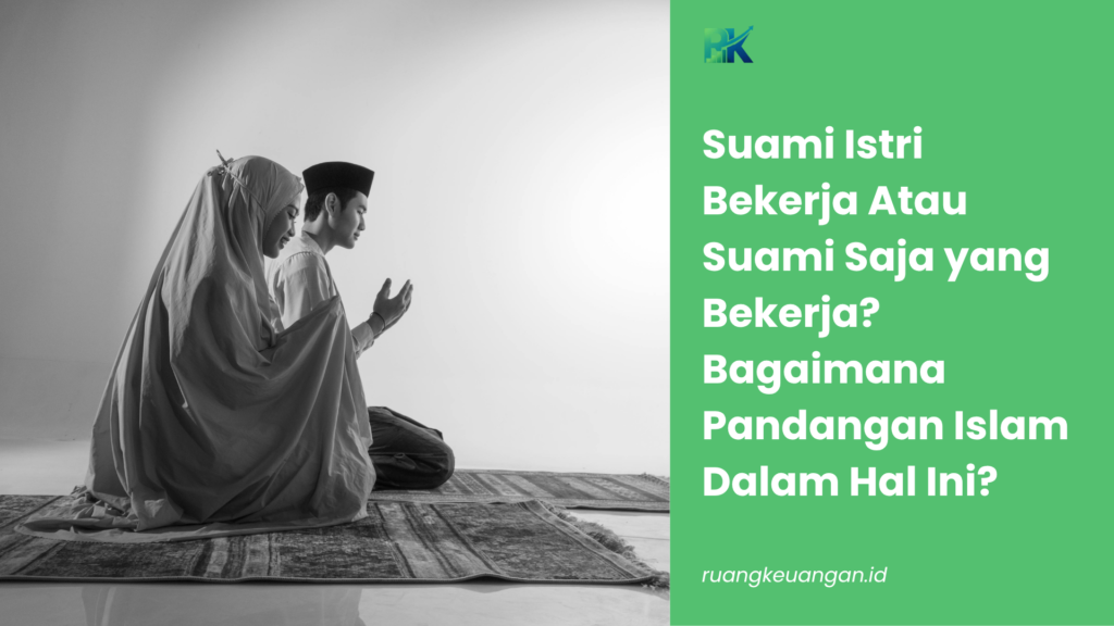 Suami Istri Bekerja Atau Suami Saja yang Bekerja? Bagaimana Pandangan Islam Dalam Hal Ini?