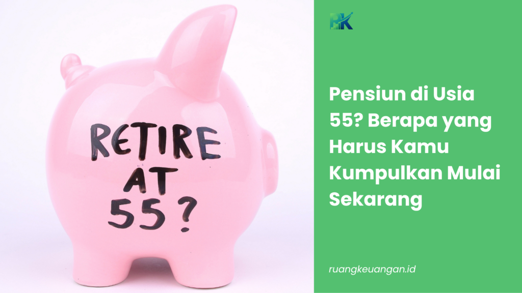 Pensiun di Usia 55? Berapa yang Harus Kamu Kumpulkan Mulai Sekarang