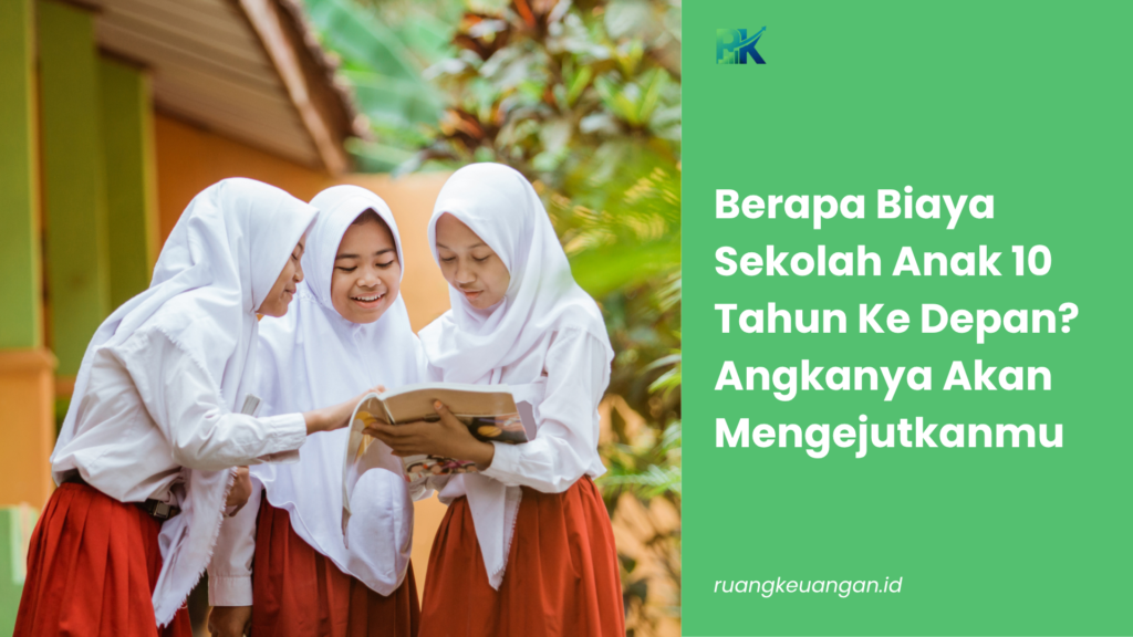 Berapa Biaya Sekolah Anak 10 Tahun Ke Depan? Angkanya Akan Mengejutkanmu
