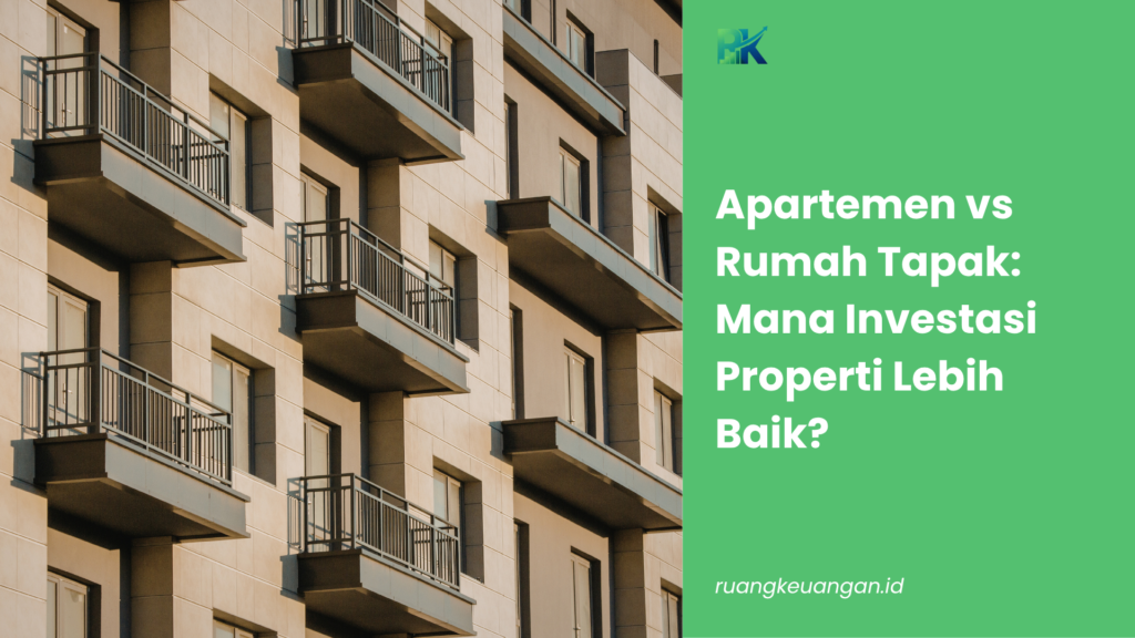 Apartemen vs Rumah Tapak: Mana Investasi Properti Lebih Baik?