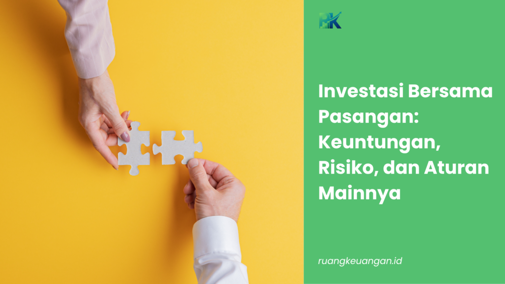 Investasi Bersama Pasangan: Keuntungan, Risiko, dan Aturan Mainnya