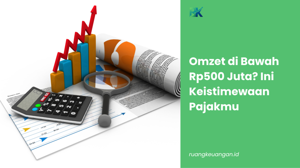 Omzet di Bawah Rp500 Juta? Ini Keistimewaan Pajakmu