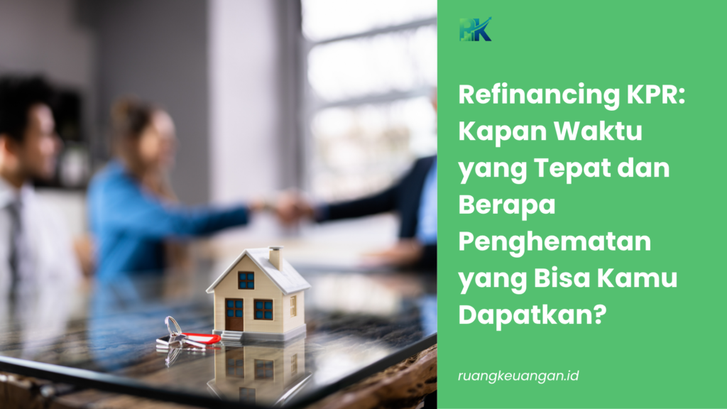 Refinancing KPR: Kapan Waktu yang Tepat dan Berapa Penghematan yang Bisa Kamu Dapatkan?