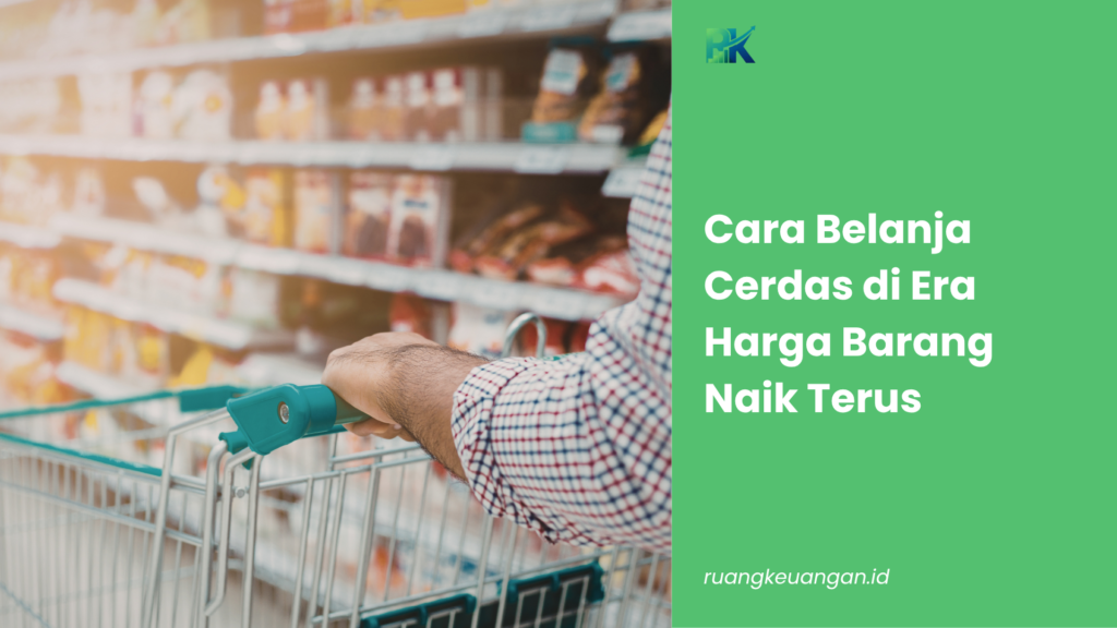 Cara Belanja Cerdas di Era Harga Barang Naik Terus