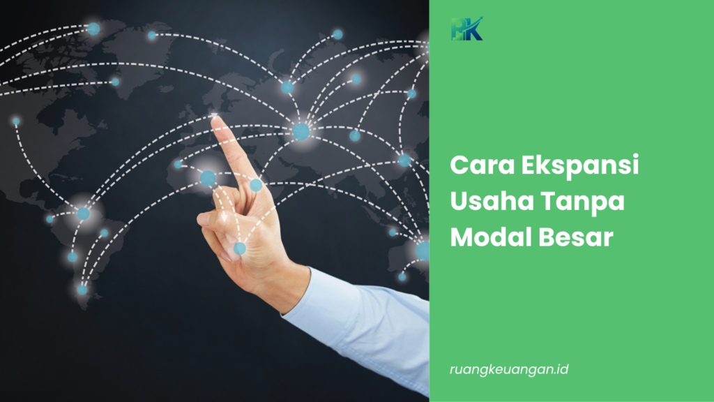 Cara Ekspansi Usaha Tanpa Modal Besar