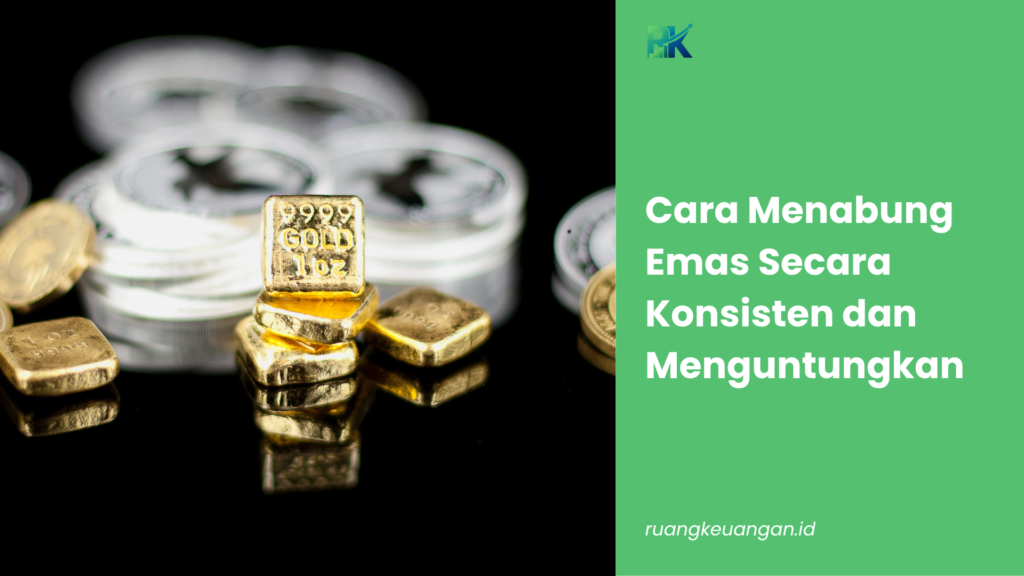 Cara Menabung Emas Secara Konsisten dan Menguntungkan