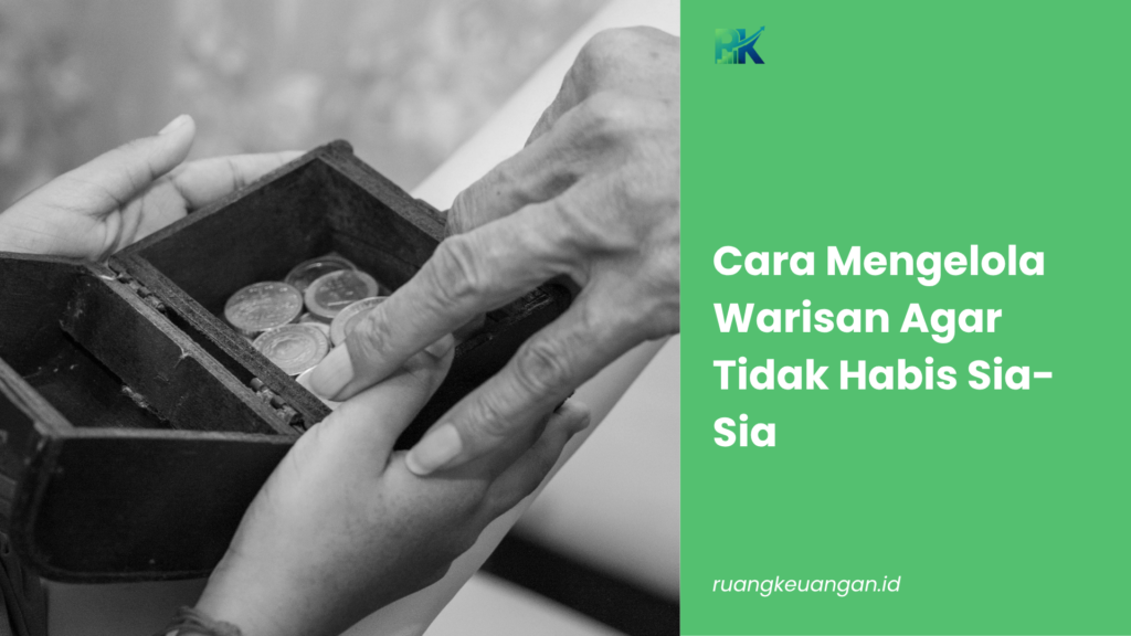 Cara Mengelola Warisan Agar Tidak Habis Sia-Sia