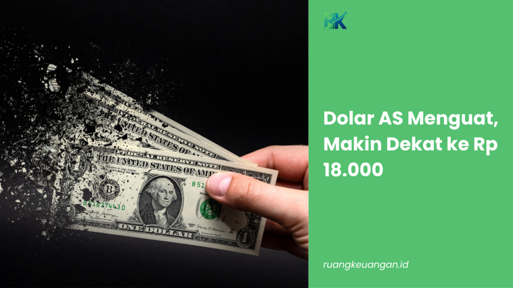 Dolar AS Menguat, Makin Dekat ke Rp 18.000