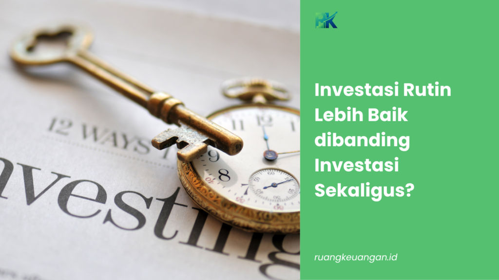 Investasi Rutin Lebih Baik dibanding Investasi Sekaligus?