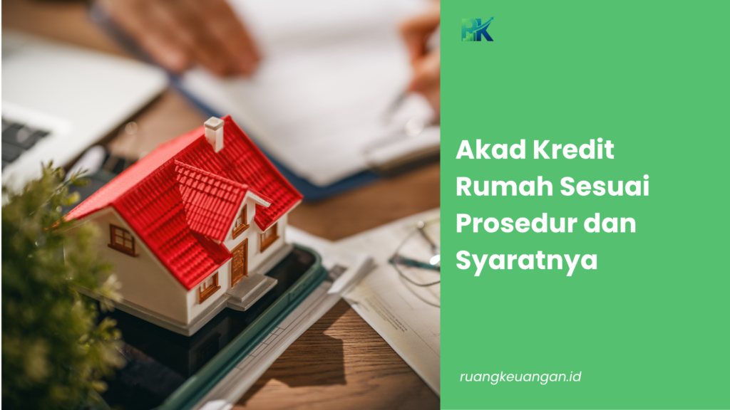 Akad Kredit Rumah Sesuai Prosedur dan Syaratnya