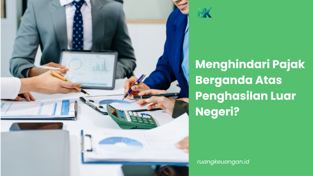 Menghindari Pajak Berganda Atas Penghasilan Luar Negeri?