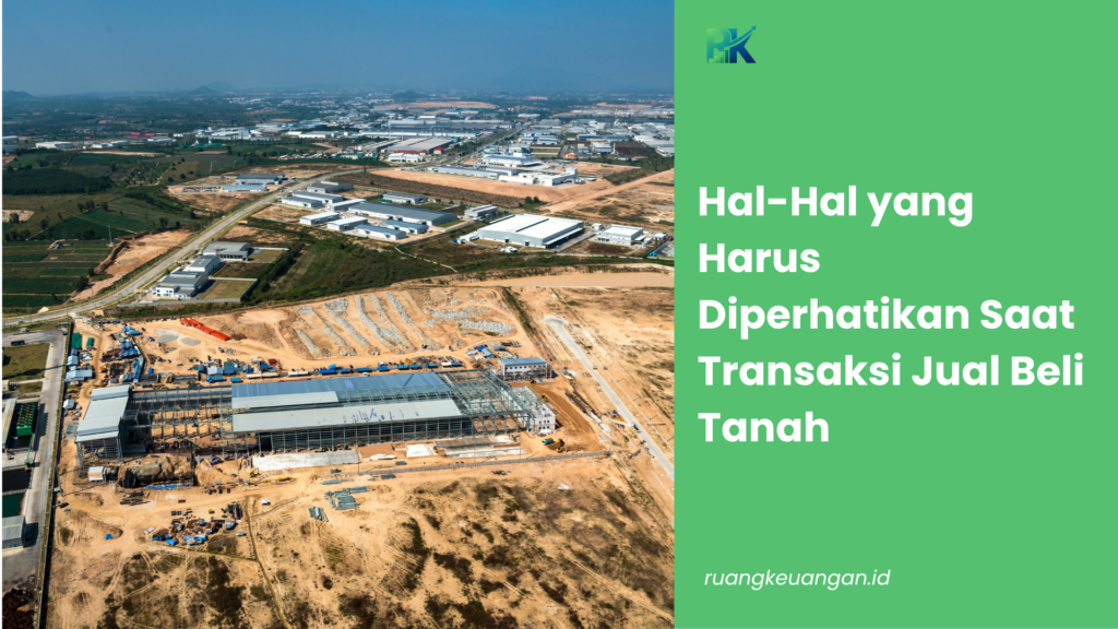 Hal-Hal yang Harus Diperhatikan Saat Transaksi Jual Beli Tanah
